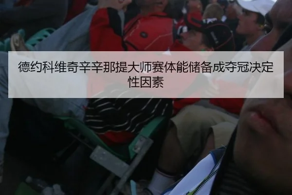德约科维奇辛辛那提大师赛体能储备成夺冠决定性因素