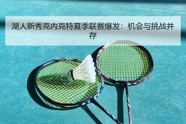 湖人新秀克内克特夏季联赛爆发：机会与挑战并存