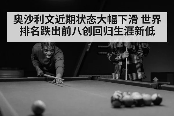 奥沙利文近期状态大幅下滑 世界排名跌出前八创回归生涯新低