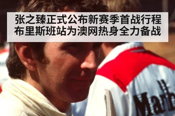 张之臻正式公布新赛季首战行程 布里斯班站为澳网热身全力备战