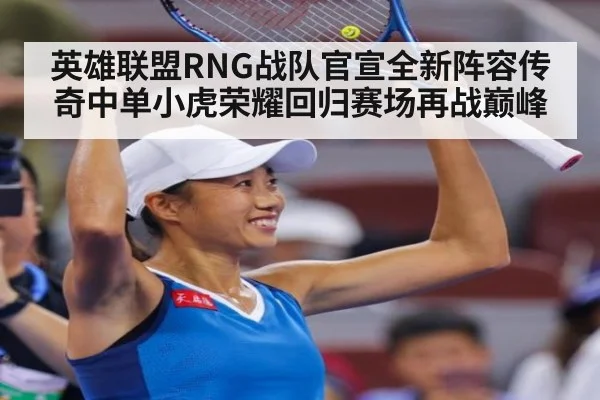 英雄联盟RNG战队官宣全新阵容传奇中单小虎荣耀回归赛场再战巅峰